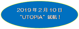 円形吹き出し: 2019年2月10日“UTOPIA”就航！


