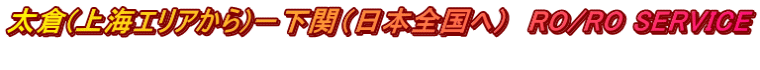 太倉(上海エリアから)－下関（日本全国へ）　RO/RO SERVICE 
