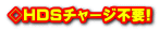 ◇HDSチャージ不要!
